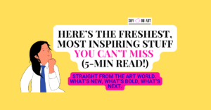 Read more about the article Inspiration You Can’t Miss, Straight from the Art World. What’s new, what’s bold, what’s next.
