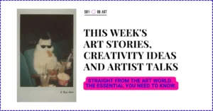 Read more about the article This Week’s Art Stories, Creativity Ideas and Artist Talks – Week 18